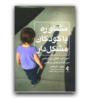 مشاوره با کودکان مشکل دار(آموزش عملی بر اساس سرگذشت های واقعی)